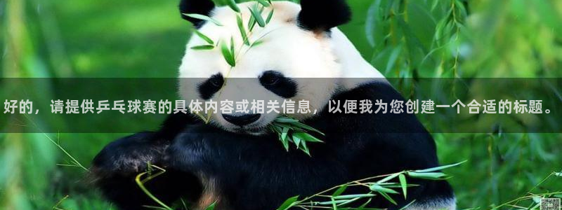 明升体育最新网址：好的，请提供乒乓球赛的具体内容或相关信息，